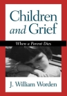 Children and Grief: When a Parent Dies By J. William Worden, PhD Cover Image