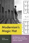 Modernism’s Magic Hat: Architecture and the Illusion of Development without Capital (Lateral Exchanges: Architecture, Urban Development, and Transnational Practices) Cover Image