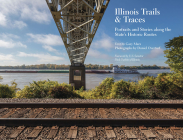 Illinois Trails & Traces: Portraits and Stories along the State’s Historic Routes By Gary Marx, Daniel Overturf, Dick Durbin (Foreword by) Cover Image