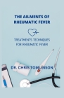 The Ailments of Rheumatic Fever: Treatments Techniques for Rheumatic Fever Cover Image