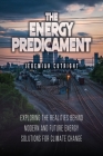 The Energy Predicament: Exploring The Realities Behind Modern and Future Energy Solutions for Climate Change By Jeremiah Cutright Cover Image