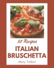 50 Italian Bruschetta Recipes: An One-of-a-kind Italian Bruschetta Cookbook By Mary Talbot Cover Image