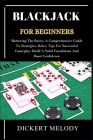 Blackjack for Beginners: Mastering The Basics, A Comprehensive Guide To Strategies, Rules, Tips For Successful Gameplay, Build A Solid Foundati Cover Image