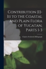 Contribution [I]-Iii to the Coastal and Plain Flora of Yucatan, Parts 1-3 By Charles Frederick Millspaugh Cover Image