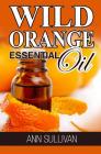 Wild Orange Essential Oil By Ann Sullivan Cover Image
