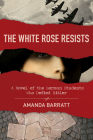 The White Rose Resists: A Novel of the German Students Who Defied Hitler By Amanda Barratt Cover Image