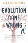 Evolution Gone Wrong: The Curious Reasons Why Our Bodies Work (or Don't) By Alex Bezzerides Cover Image
