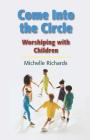 Come Into the Circle: Worshiping with Children By Michelle Ann Richards Cre-ML Cover Image