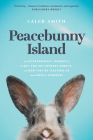 Peacebunny Island: The Extraordinary Journey of a Boy and His Comfort Rabbits, and How They're Teaching Us about Hope and Kindness By Caleb Smith Cover Image