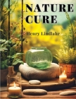 Nature Cure: Philosophy and Practice Based on the Unity of Disease and Cure By Henry Lindlahr Cover Image