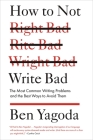 How to Not Write Bad: The Most Common Writing Problems and the Best Ways to Avoid Them By Ben Yagoda Cover Image