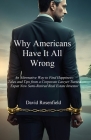 Why Americans Have It All Wrong: An Alternative Way to Find Happiness-Tales and Tips from a Corporate Lawyer Turned Expat Now Semi-Retired Real Estate By David Rosenfield Cover Image