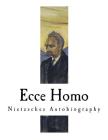 Ecce Homo: Nietzsches Autobiography (Friedrich Nietzsche) By Anthony M. M. Ludovici (Translator), Friedrich Wilhelm Nietzsche Cover Image