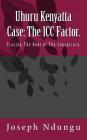 Uhuru Kenyatta Case: The ICC Factor.: Tracing the Root of the Conspiracy. By Joseph Ndungu Cover Image