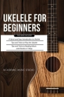 Ukulele for Beginners: 3 Books in 1 - A Quick and Easy Introduction to Ukulele + Tips and Tricks to Play the Ukulele + Reading Music and Chor Cover Image