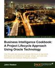 Business Intelligence: A Project Lifecycle Approach Using Oracle Technology Cookbook By John Heaton Cover Image