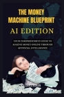 THE MONEY MACHINE BLUEPRINT; AI Edition