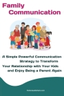 Family Communication: A Simple Powerful Communication Strategy to Transform Your Relationship with Your Kids and Enjoy Being a Parent Again Cover Image