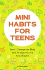Mini Habits for Teens: Small Changes to Help You Navigate Life's Challenges By Kate Gladdin Cover Image