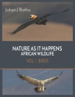 Nature As It Happens African Wildlife: Vol 1. Birds By Johan J. Botha Cover Image