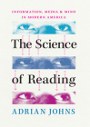 The Science of Reading: Information, Media, and Mind in Modern America By Adrian Johns Cover Image