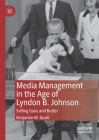 Media Management in the Age of Lyndon B. Johnson: Selling Guns and Butter By Benjamin W. Quail Cover Image
