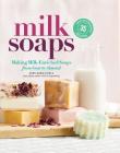 Milk Soaps: 35 Skin-Nourishing Recipes for Making Milk-Enriched Soaps, from Goat to Almond Cover Image
