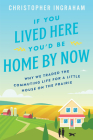 If You Lived Here You'd Be Home by Now: Why We Traded the Commuting Life for a Little House on the Prairie By Christopher Ingraham Cover Image