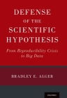 Defense of the Scientific Hypothesis: From Reproducibility Crisis to Big Data By Bradley E. Alger Cover Image