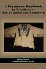 A Beginner's Handbook to Traditional Native American Beadwork By James Byrne, Teresa A. Byrne (Illustrator) Cover Image