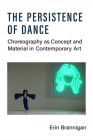 The Persistence of Dance: Choreography as Concept and Material in Contemporary Art By Erin Brannigan Cover Image