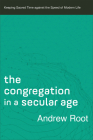 The Congregation in a Secular Age: Keeping Sacred Time Against the Speed of Modern Life (Ministry in a Secular Age #3) By Andrew Root Cover Image