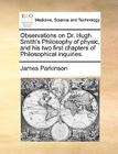 Observations on Dr. Hugh Smith's Philosophy of Physic, and His Two First Chapters of Philosophical Inquiries. By James Parkinson Cover Image