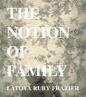 Latoya Ruby Frazier: The Notion of Family By Latoya Ruby Frazier (Photographer), Dawoud Bey (Contribution by), Laura Wexler (Text by (Art/Photo Books)) Cover Image