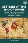 Settlers at the End of Empire: Race and the Politics of Migration in South Africa, Rhodesia and the United Kingdom (Studies in Imperialism #193) By Jean Smith Cover Image