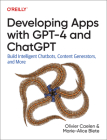 Developing Apps with Gpt-4 and Chatgpt: Build Intelligent Chatbots, Content Generators, and More By Olivier Caelen, Marie-Alice Blete Cover Image