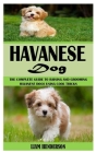 Havanese Dog: The Complete Guide To Raising And Grooming Havanese Dogs Using Cool Tricks By Liam Henderson Cover Image