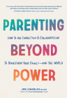 Parenting Beyond Power: How to Use Connection and Collaboration to Transform Your Family--and the World By Jen Lumanlan, MS, MEd Cover Image