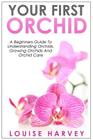 Your First Orchid: A Beginners Guide To Understanding Orchids, Growing Orchids and Orchid Care Cover Image