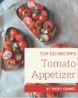 Top 100 Tomato Appetizer Recipes: A Tomato Appetizer Cookbook You Will Love By Vicky Gomez Cover Image