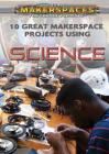 10 Great Makerspace Projects Using Science (Using Makerspaces for School Projects) By Erin Staley Cover Image