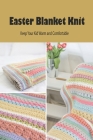 Easter Blanket Knit: Keep Your Kid Warm and Comfortable: Easy Knitting Blanket Patterns for Easter day By Lonnie Stanberry Cover Image