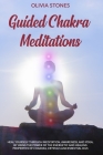 Guided Chakra Meditations: Heal Yourself Through Meditation, Awareness, and Yoga, by Using the Power of the Energetic and Healing Properties of C By Olivia Stones Cover Image