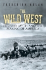 The Wild West: History, Myth & the Making of America By Frederick Nolan Cover Image