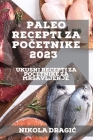 Paleo recepti za početnike 2023: Ukusni recepti za početnike za mrsavljenje By Nikola Dragic Cover Image