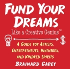 Fund Your Dreams Like a Creative Genius: A Guide for Artists, Entrepreneurs, Inventors, and Kindred Spirits By Brainard Carey Cover Image