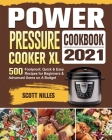 Power Pressure Cooker XL Cookbook 2021: 500 Foolproof, Quick & Easy Recipes for Beginners and Advanced Users on A Budget Cover Image