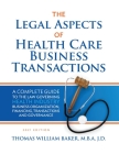 Legal Aspects of Health Care Business Transactions: A Complete Guide to the Law Governing the Business of Health Industry Business Organization, Finan By Thomas William Baker Cover Image