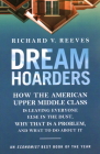 Dream Hoarders: How the American Upper Middle Class Is Leaving Everyone Else in the Dust, Why That Is a Problem, and What to Do about By Richard V. Reeves Cover Image