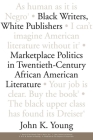 Black Writers, White Publishers: Marketplace Politics in Twentieth-Century African American Literature By John K. Young Cover Image